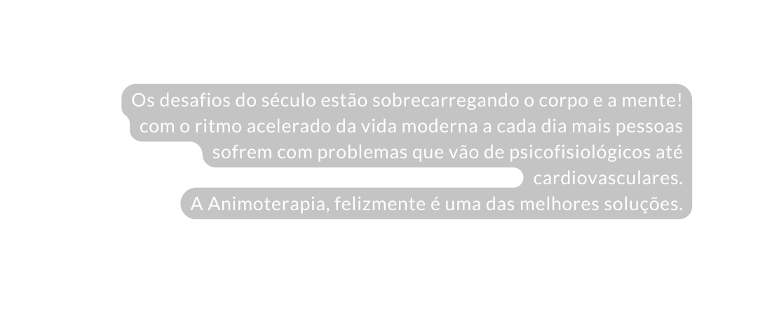 Os desafios do século estão sobrecarregando o corpo e a mente com o ritmo acelerado da vida moderna a cada dia mais pessoas sofrem com problemas que vão de psicofisiológicos até cardiovasculares A Animoterapia felizmente é uma das melhores soluções